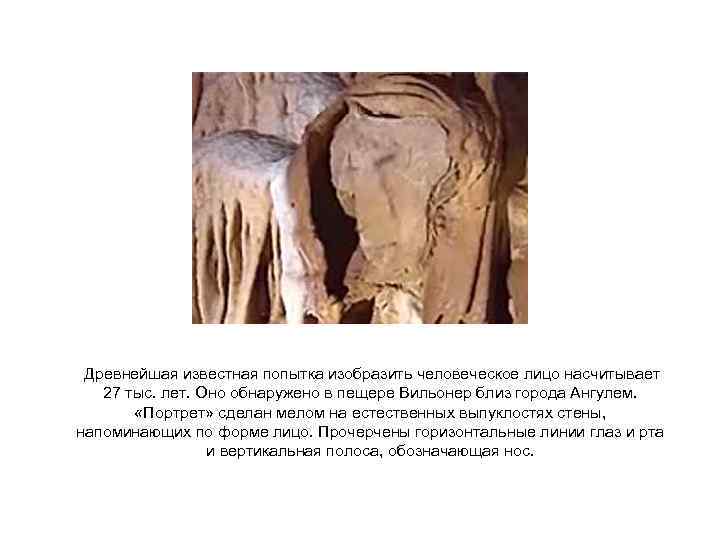 Древнейшая известная попытка изобразить человеческое лицо насчитывает 27 тыс. лет. Оно обнаружено в пещере