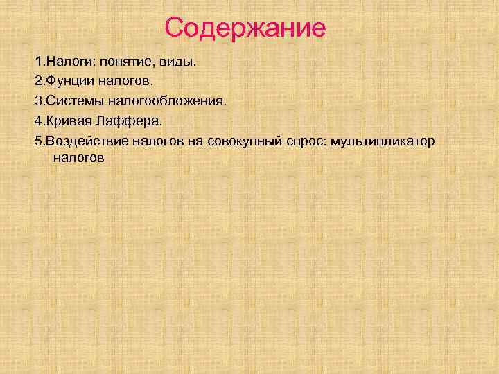 Содержание 1. Налоги: понятие, виды. 2. Фунции налогов. 3. Системы налогообложения. 4. Кривая Лаффера.