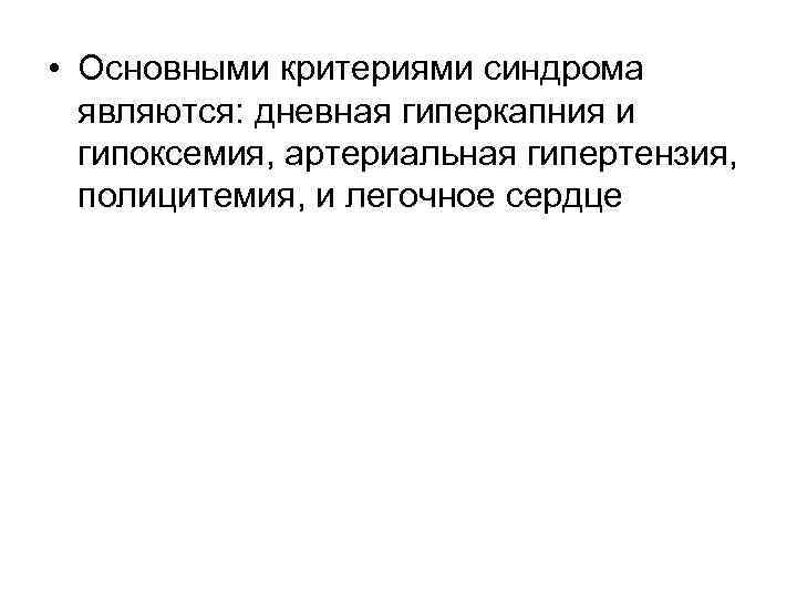 • Основными критериями синдрома являются: дневная гиперкапния и гипоксемия, артериальная гипертензия, полицитемия, и