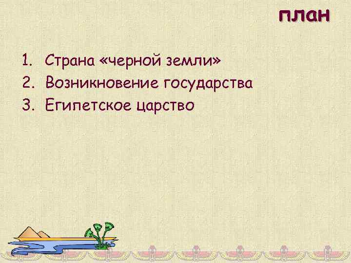 план 1. Страна «черной земли» 2. Возникновение государства 3. Египетское царство 