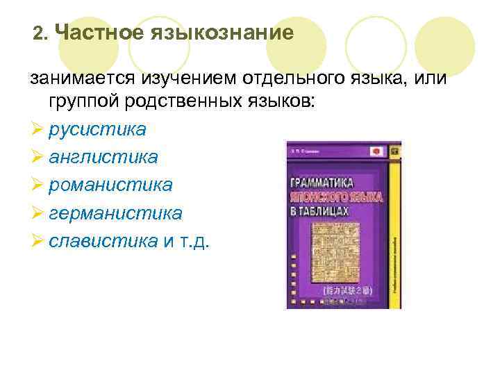 2. Частное языкознание занимается изучением отдельного языка, или группой родственных языков: Ø русистика Ø