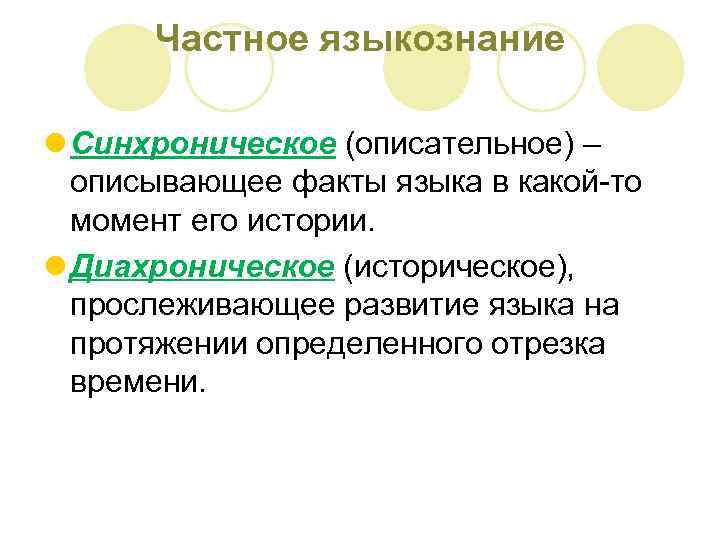 Частное языкознание l Синхроническое (описательное) – описывающее факты языка в какой-то момент его истории.