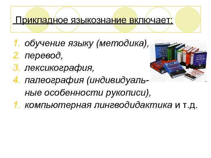  Прикладное языкознание включает: 1. 2. 3. 4. обучение языку (методика), перевод, лексикография, палеография