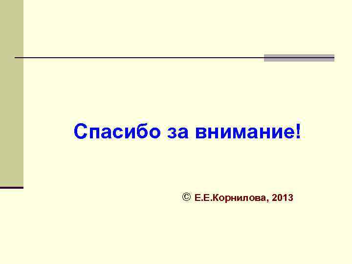 Спасибо за внимание! © Е. Е. Корнилова, 2013 