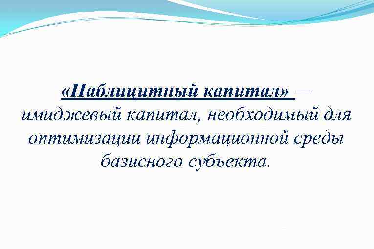  «Паблицитный капитал» — капитал» имиджевый капитал, необходимый для оптимизации информационной среды базисного субъекта.