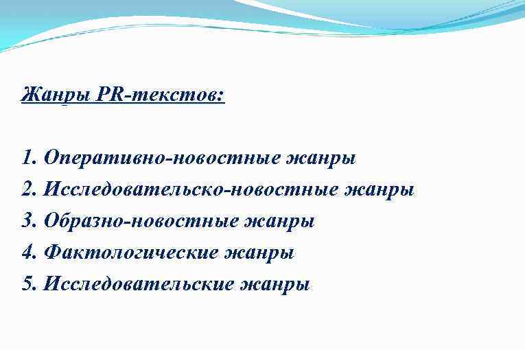 Жанры PR-текстов: 1. Оперативно-новостные жанры 2. Исследовательско-новостные жанры 3. Образно-новостные жанры 4. Фактологические жанры