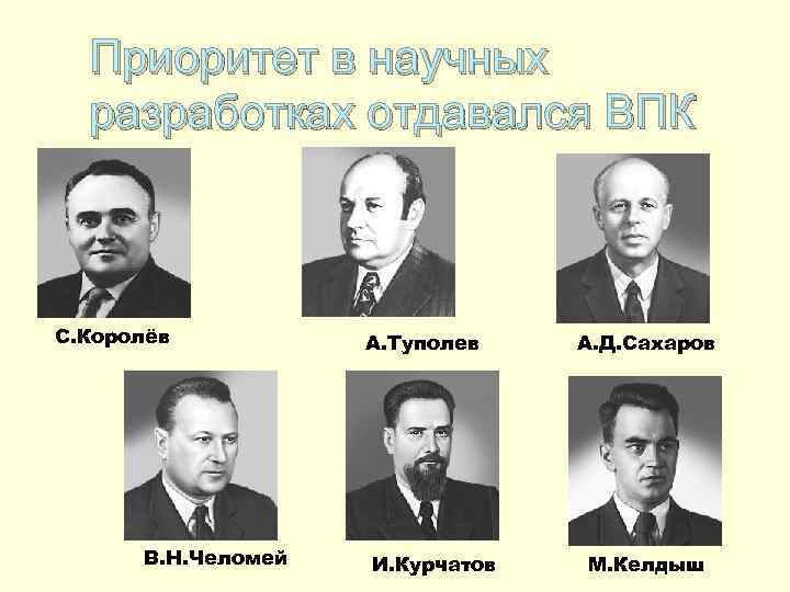 Приоритет в научных разработках отдавался ВПК С. Королёв В. Н. Челомей А. Туполев И.