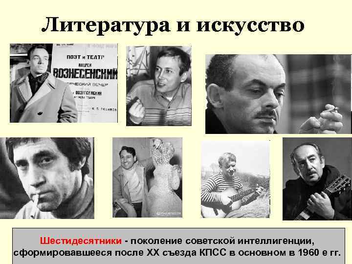 Литература и искусство Шестидесятники - поколение советской интеллигенции, сформировавшееся после XX съезда КПСС в