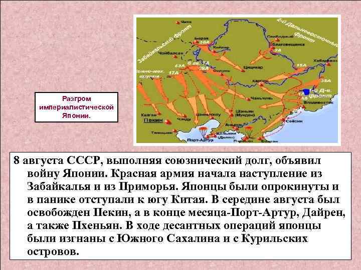 Разгром империалистической Японии. 8 августа СССР, выполняя союзнический долг, объявил войну Японии. Красная армия