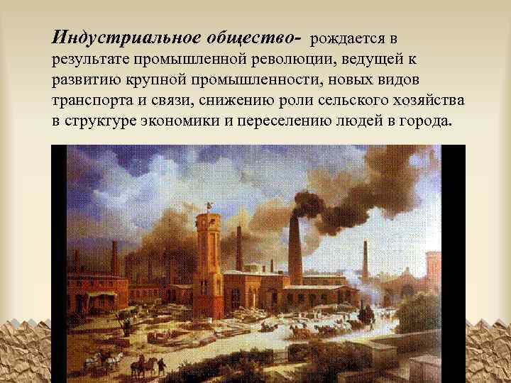 Индустриальное общество- рождается в результате промышленной революции, ведущей к развитию крупной промышленности, новых видов