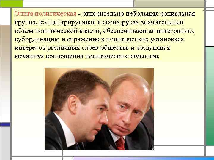 Элита политическая - относительно небольшая социальная группа, концентрирующая в своих руках значительный объем политической