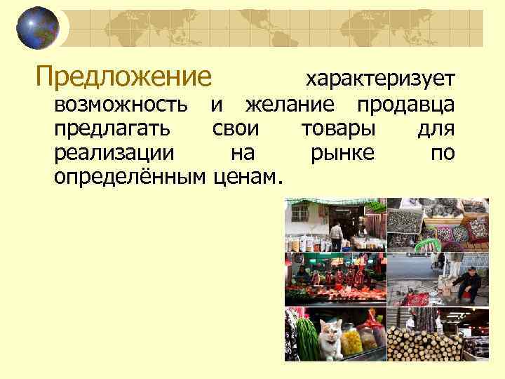 Предложение характеризует возможность и желание продавца предлагать свои товары для реализации на рынке по