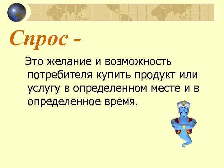Спрос Это желание и возможность потребителя купить продукт или услугу в определенном месте и