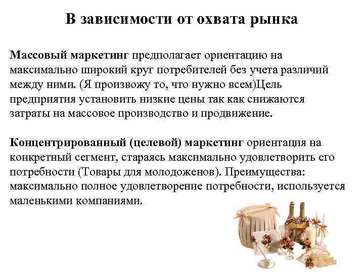 В зависимости от охвата рынка Массовый маркетинг предполагает ориентацию на максимально широкий круг потребителей