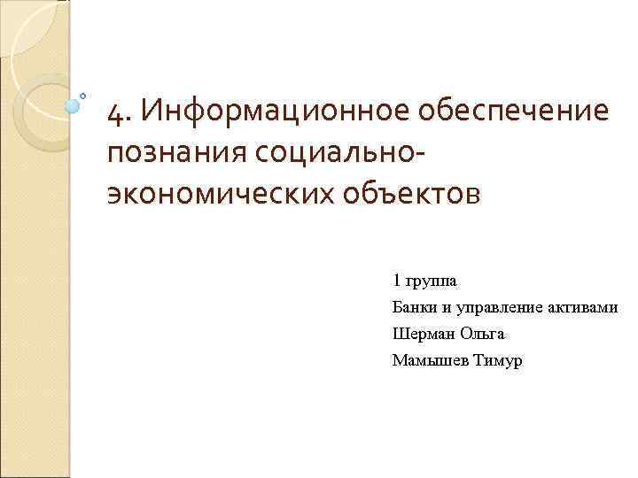 4. Информационное обеспечение познания социальноэкономических объектов 1 группа Банки и управление активами Шерман Ольга