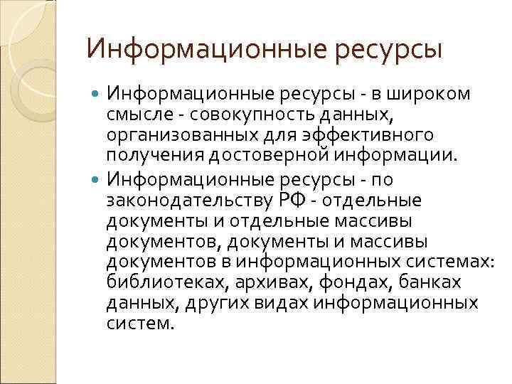 Информационные ресурсы - в широком смысле - совокупность данных, организованных для эффективного получения достоверной