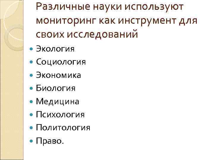 Различные науки используют мониторинг как инструмент для своих исследований Экология Социология Экономика Биология Медицина