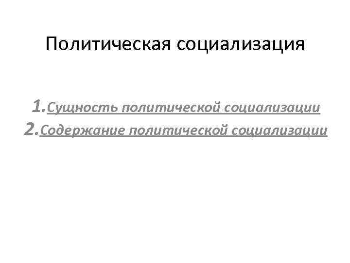 Политическая социализация 1. Сущность политической социализации 2. Содержание политической социализации 