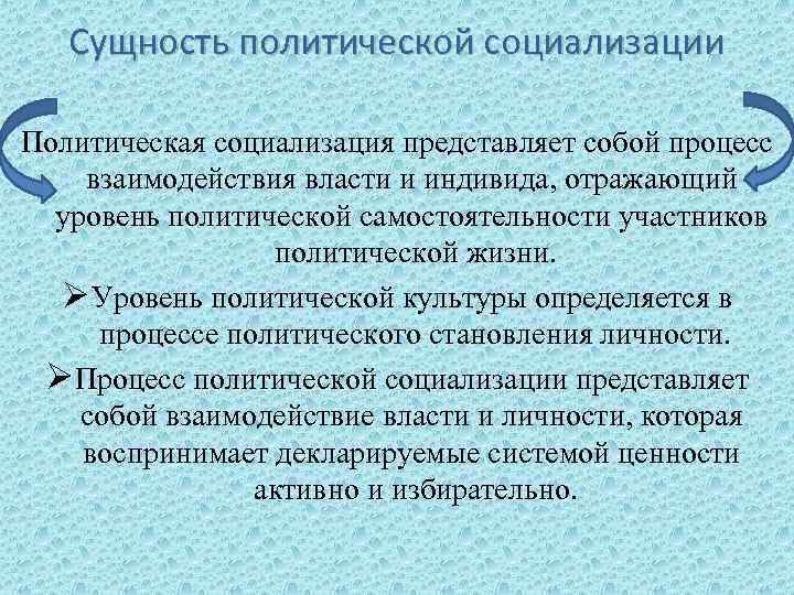 Сущность политической социализации Политическая социализация представляет собой процесс взаимодействия власти и индивида, отражающий уровень