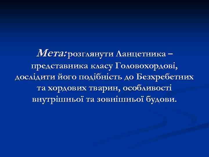 Мета: розглянути Ланцетника – представника класу Головохордові, дослідити його подібність до Безхребетних та хордових