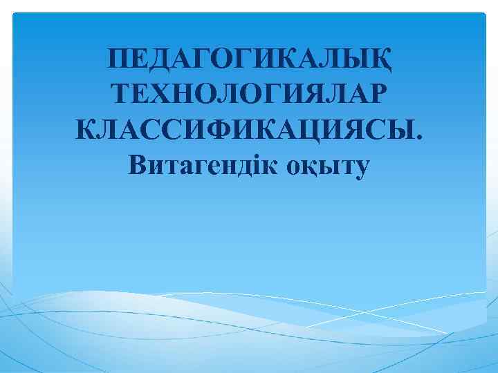 ПЕДАГОГИКАЛЫҚ ТЕХНОЛОГИЯЛАР КЛАССИФИКАЦИЯСЫ. Витагендік оқыту 