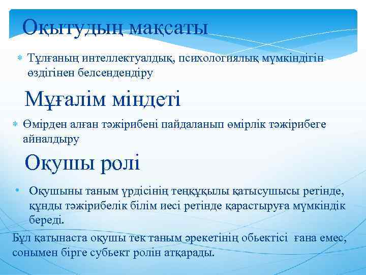 Оқытудың мақсаты Тұлғаның интеллектуалдық, психологиялық мүмкіндігін өздігінен белсендендіру Мұғалім міндеті Өмірден алған тәжірибені пайдаланып