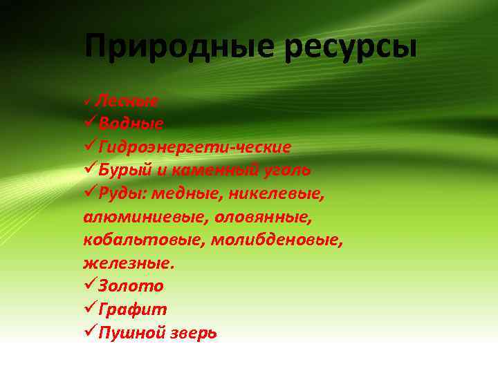 Природные ресурсы ü Лесные üВодные üГидроэнергети-ческие üБурый и каменный уголь üРуды: медные, никелевые, алюминиевые,