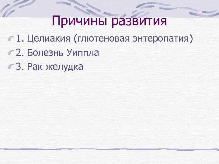 Причины развития 1. Целиакия (глютеновая энтеропатия) 2. Болезнь Уиппла 3. Рак желудка 