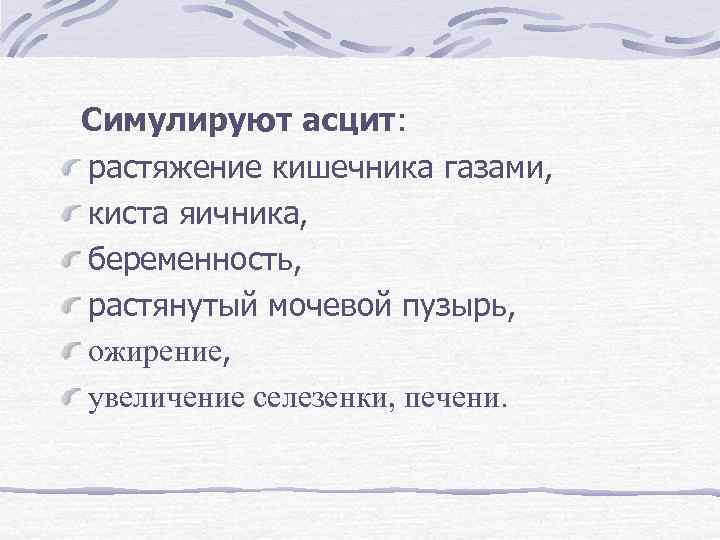  Симулируют асцит: растяжение кишечника газами, киста яичника, беременность, растянутый мочевой пузырь, ожирение, увеличение