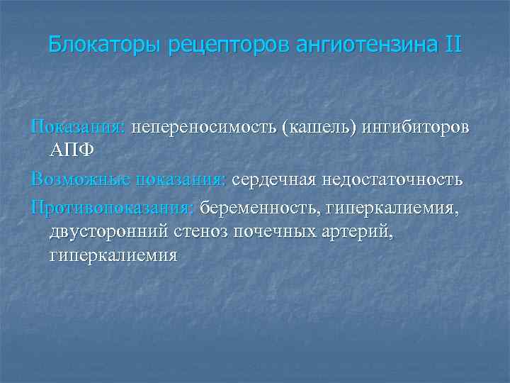 Блокаторы рецепторов ангиотензина II Показания: непереносимость (кашель) ингибиторов АПФ Возможные показания: сердечная недостаточность Противопоказания: