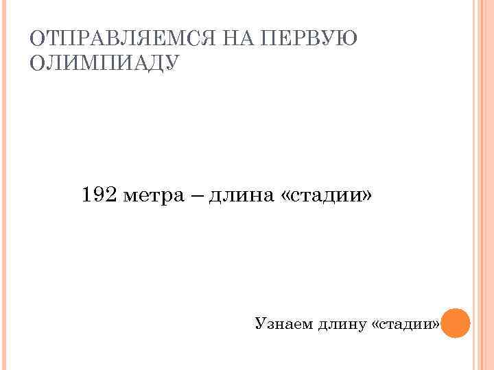 ОТПРАВЛЯЕМСЯ НА ПЕРВУЮ ОЛИМПИАДУ 192 метра – длина «стадии» Узнаем длину «стадии» 