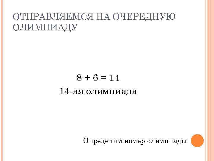 ОТПРАВЛЯЕМСЯ НА ОЧЕРЕДНУЮ ОЛИМПИАДУ 8 + 6 = 14 14 -ая олимпиада Определим номер