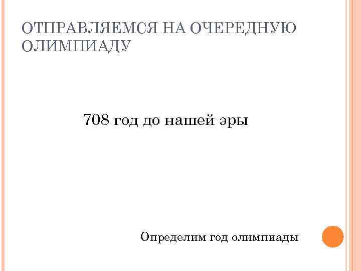 ОТПРАВЛЯЕМСЯ НА ОЧЕРЕДНУЮ ОЛИМПИАДУ 708 год до нашей эры Определим год олимпиады 