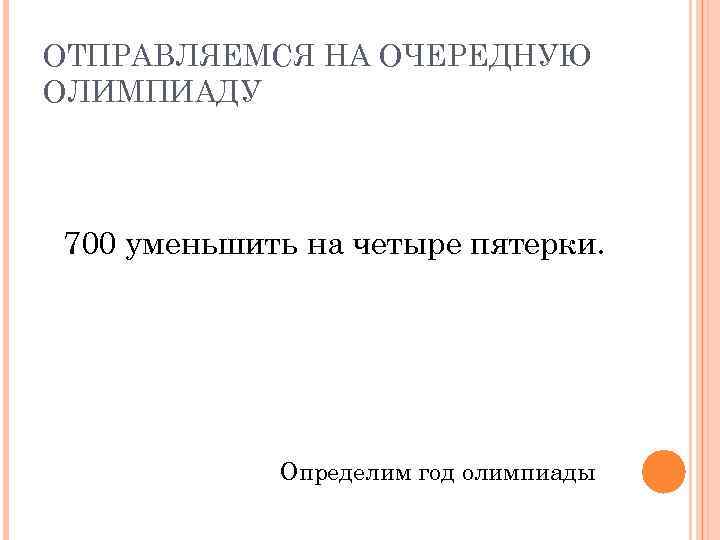 ОТПРАВЛЯЕМСЯ НА ОЧЕРЕДНУЮ ОЛИМПИАДУ 700 уменьшить на четыре пятерки. Определим год олимпиады 