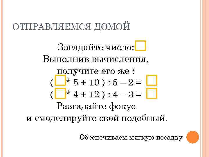 ОТПРАВЛЯЕМСЯ ДОМОЙ Загадайте число: Выполнив вычисления, получите его же : ( * 5 +