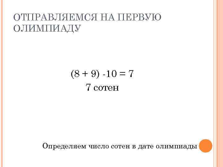 ОТПРАВЛЯЕМСЯ НА ПЕРВУЮ ОЛИМПИАДУ (8 + 9) -10 = 7 7 сотен Определяем число