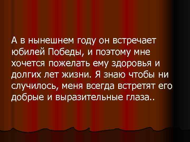 А в нынешнем году он встречает юбилей Победы, и поэтому мне хочется пожелать ему