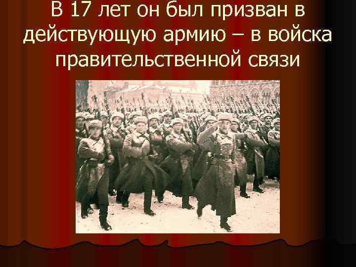 В 17 лет он был призван в действующую армию – в войска правительственной связи