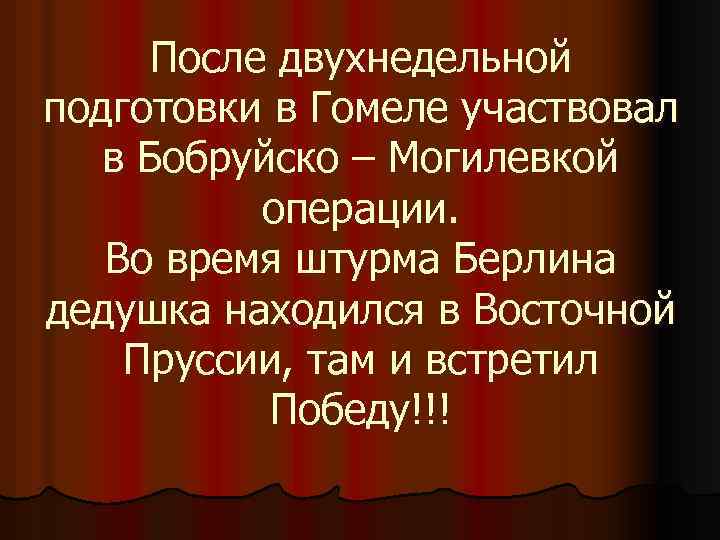 После двухнедельной подготовки в Гомеле участвовал в Бобруйско – Могилевкой операции. Во время штурма
