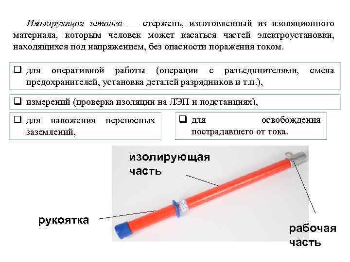 Изолирующая штанга — стержень, изготовленный из изоляционного материала, которым человек может касаться частей электроустановки,