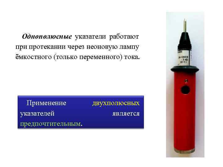Однополюсные указатели работают при протекании через неоновую лампу ёмкостного (только переменного) тока. Применение указателей