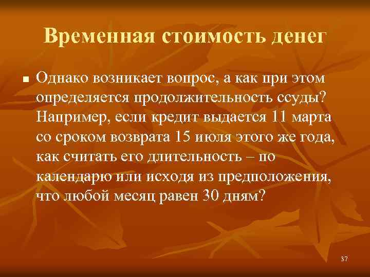 Временная стоимость денег n Однако возникает вопрос, а как при этом определяется продолжительность ссуды?