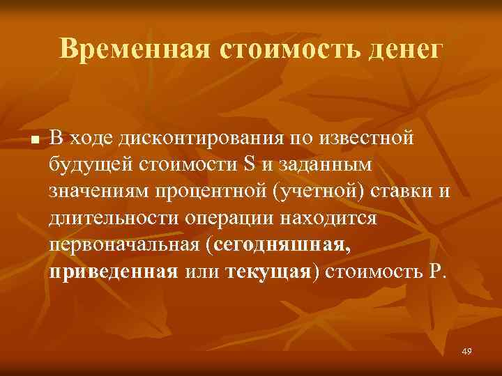 Временная стоимость денег n В ходе дисконтирования по известной будущей стоимости S и заданным