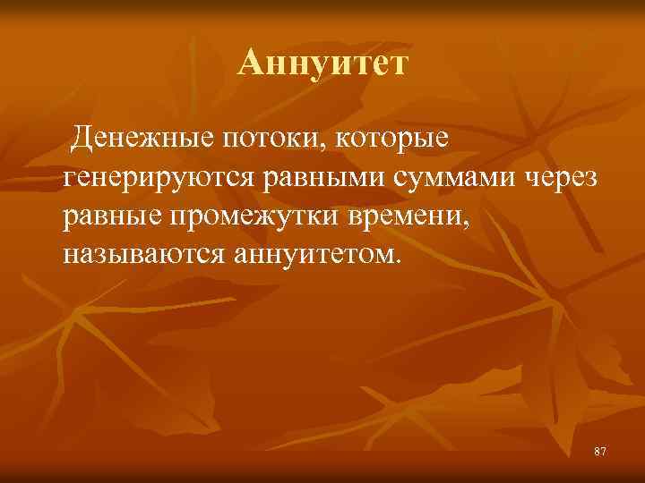 Аннуитет Денежные потоки, которые генерируются равными суммами через равные промежутки времени, называются аннуитетом. 87