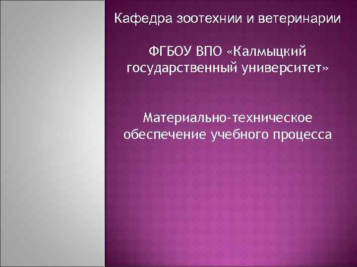 Кафедра зоотехнии и ветеринарии ФГБОУ ВПО «Калмыцкий государственный университет» Материально-техническое обеспечение учебного процесса 