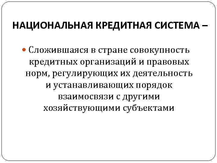 НАЦИОНАЛЬНАЯ КРЕДИТНАЯ СИСТЕМА – Сложившаяся в стране совокупность кредитных организаций и правовых норм, регулирующих