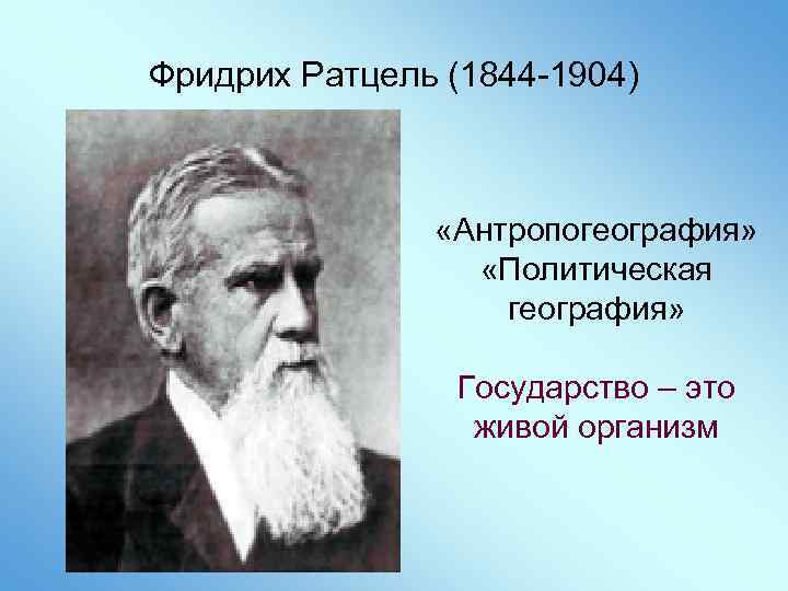 Фридрих Ратцель (1844 -1904) «Антропогеография» «Политическая география» Государство – это живой организм 