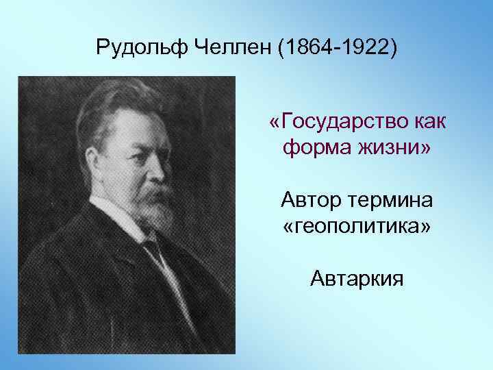 Рудольф Челлен (1864 -1922) «Государство как форма жизни» Автор термина «геополитика» Автаркия 