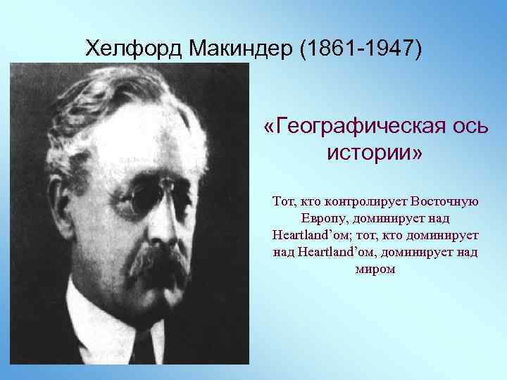 Хелфорд Макиндер (1861 -1947) «Географическая ось истории» Тот, кто контролирует Восточную Европу, доминирует над