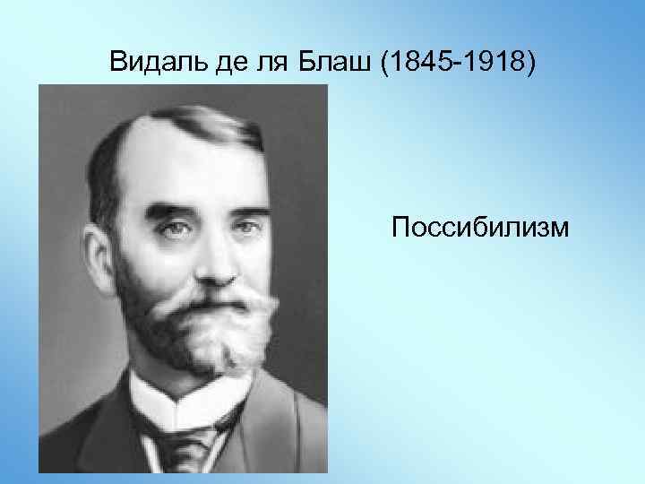 Видаль де ля Блаш (1845 -1918) Поссибилизм 